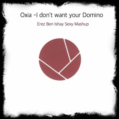 Oxia -I Don't Want Your Domino (Erez Ben Ishay Sexy Mashup)