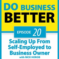 20 - Scaling Up From Self-Employed to Business Owner with Nick Horob