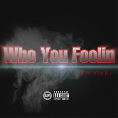 Who You Foolin (Tizzleway)