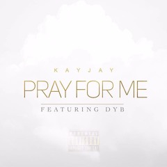 KayJay X Dyb - Pray 4 Me (AUDIO)