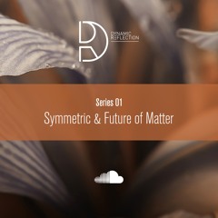 Dynamic Reflection Podcast Series 001: Symmetric & Future of Matter