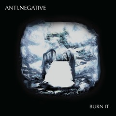 anti.negative - Burn It