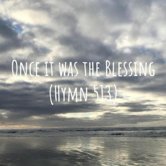 Once It Was The Blessing (Hymn 513)