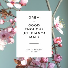 Grem - Good Enough (ft. Bianca Mae)(IC4MF & Mirush Remix)[BUY = FREE DOWNLOAD]