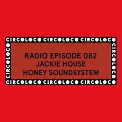 Circoloco Radio 082 - Jackie House [Honey Soundsystem]