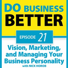 21 -  Vision, Marketing, and Managing Your Business Personality with Nick Horob