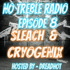 NO TREBLE RADIO - Hosted By DREADNOT - Ep. 8 [SLEACH & CRYOGENIX]