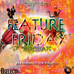 #FizzyFriday - Feature Friday AfroBeats Fizzy Selections - Mixed by @DjFizzUK and @B_Selecta