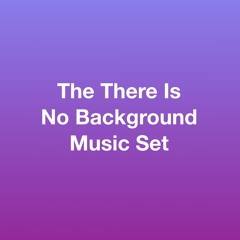 The There Is No Background Music Set