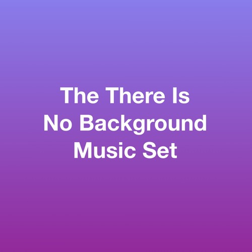 The There Is No Background Music Set