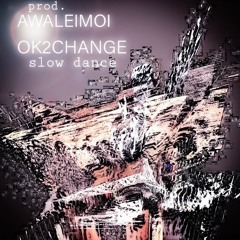 SLOW DANCE- OK2CHANGE (Prod. Awaleimoi)