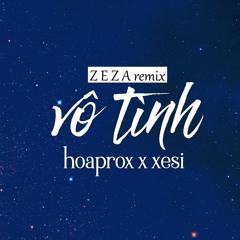 Hoaprox x Xesi - Vô tình (ZEZA remix)