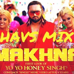 Yo Yo Honey Singh MAKHNA - Ft HAVS MIX