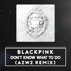 BLACKPINK - Don't Know What To Do (AZWZ REMIX)