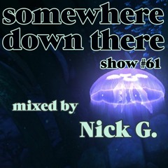 Somewhere Down There #61 - 2/5/19 mixed by Nick G