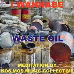 I Wannabe - Waste Oil (Meditation by Kos.Mos.Music Collective)