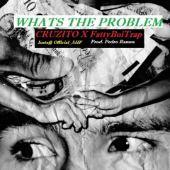 Whats The Problem - Cruzito x FattyBoiTrap
