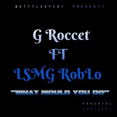 G-Roccet ft. LSMG Rob Lo "What would you do"