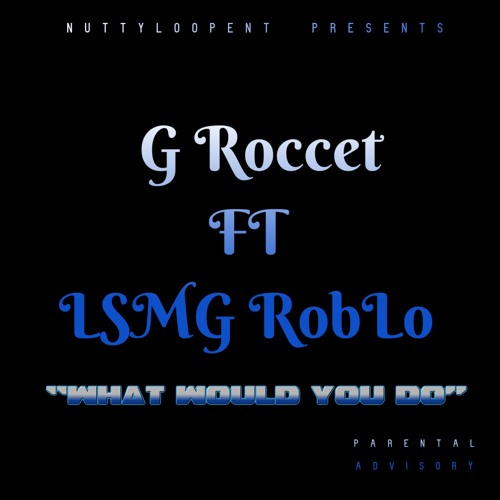 G-Roccet ft. LSMG Rob Lo "What would you do"