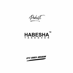HabeshaTakeover Podcast EP.4 - Haben Abraham