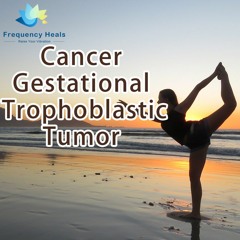 Frequency Heals - Cancer Gestational Trophoblastic Tumor (ETDF)