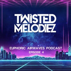 Euphoric Airwaves Podcast E04 by Twisted Melodiez (Downloadable)