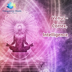 Frequency Heals - Venus - Cortex, Intelligence (ALT)