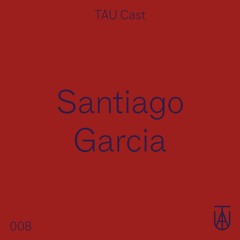 TAU Cast 008 - Santiago Garcia