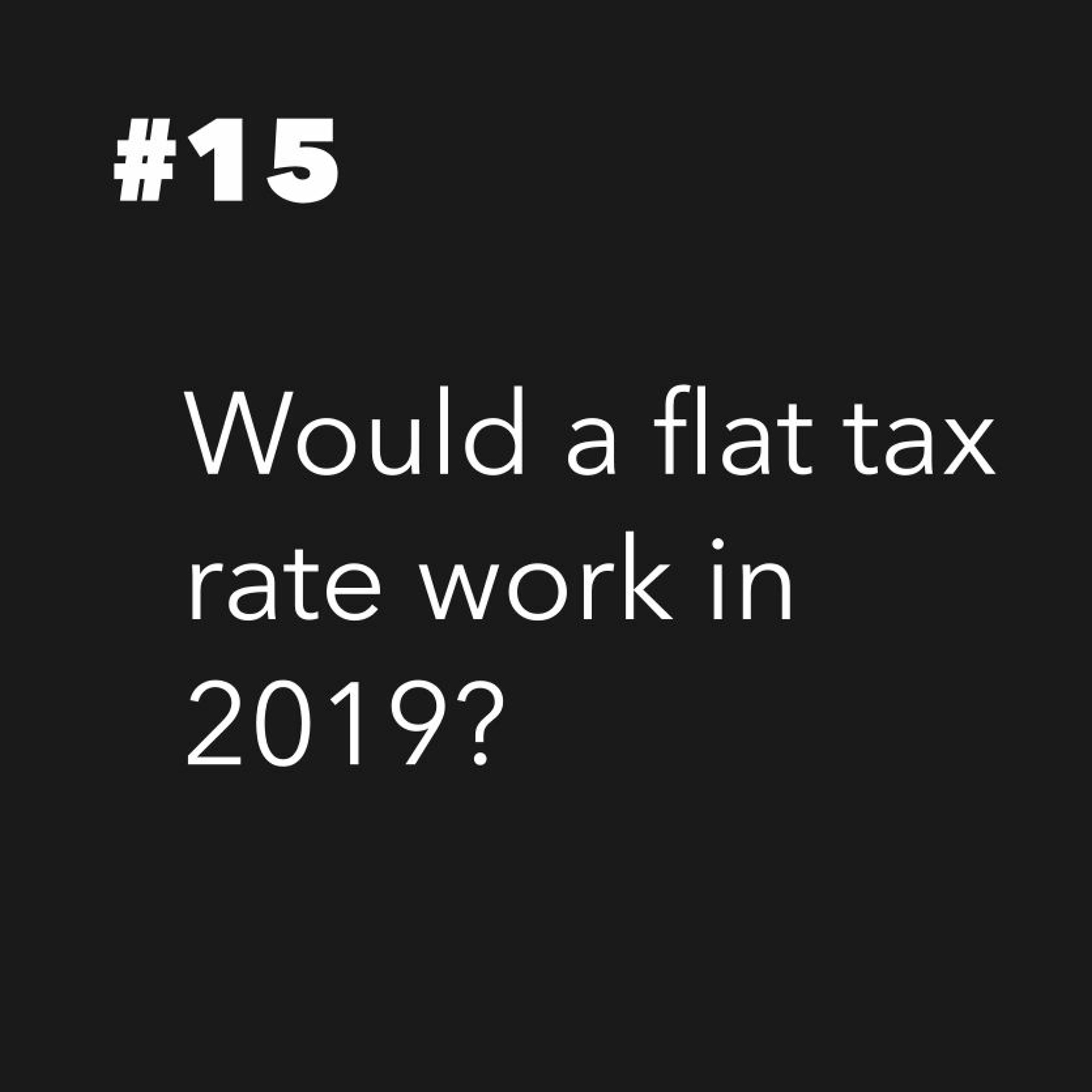 #15 Would a flat tax rate work in 2019?