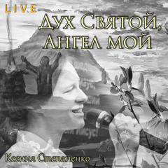 2019-02-24_Дух Святой, Ангел мой (Ксения Степаненко)