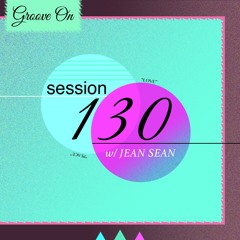 Groove On: Session 130 w/ JEAN SEAN