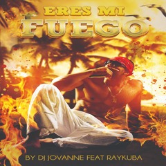 Eres Mi Fuego- DJ JovaNne Feat Raykuba