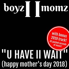 U Have II Wait (Happy Mother's Day 2018)