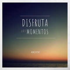 Disfruta Los Momentos ** Anjica**