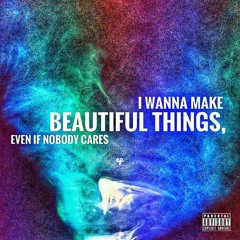 I Wanna Make Beautiful Things, Even If Nobody Cares - EP