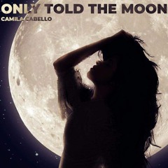 Only Told The Moon - Camila Cabello