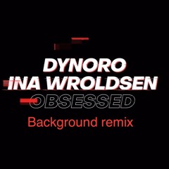 DYNORO INA WROLDSEN - OBSESSED (Background Remix)