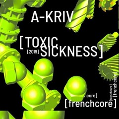 A-KRIV / TOXIC SICKNESS GUEST MIX / FRENCHCORE / MAY / 2019
