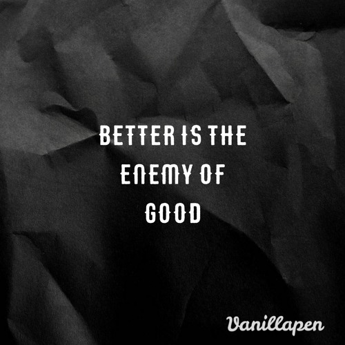 Better is the Enemy of Good