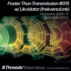 Faster Than Transmission #015 feat. Likvidator - 15-May-19 (Threads*DEBAR MAALO)