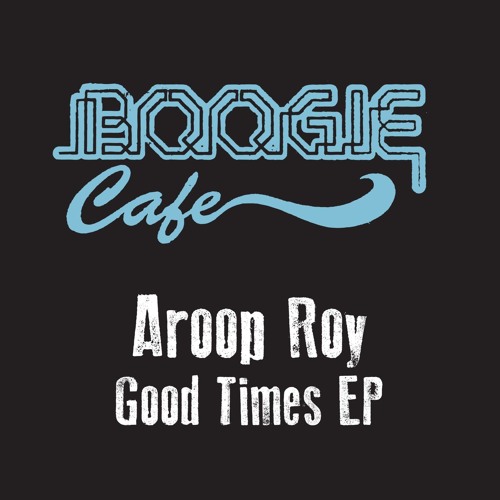 Exclusive Premiere: Aroop Roy "Good Times" (Boogie Cafe Records)
