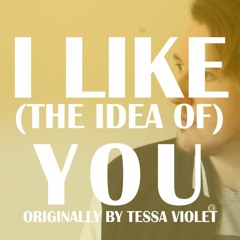 I Like (the idea of)You [Tessa Violet Cover]