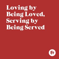 Loving by Being Loved, Serving by Being Served (R.K.)