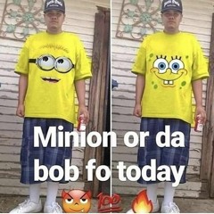 Minion Or Da Bob Fo Today