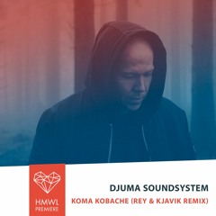 HMWL PREMIERE - Djuma Soundsystem - Koma Kobache (Rey & Kjavik Remix)