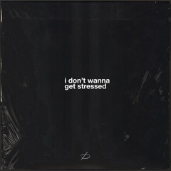 i don't wanna get stressed