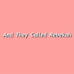 And They called Rebekah
