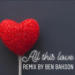 ALL THIS L0VE - Remix by BEN BAKSON