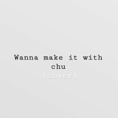 COVER -==- Wanna make it with Chu