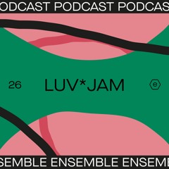 Ensemble Podcast 26 - Luv*Jam